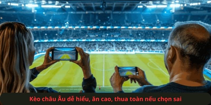 Kèo châu Âu dễ hiểu, ăn cao, thua toàn nếu chọn sai