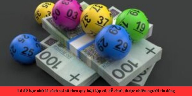 Lô đề bạc nhớ là cách soi số theo quy luật lặp cũ, dễ chơi, được nhiều người tin dùng