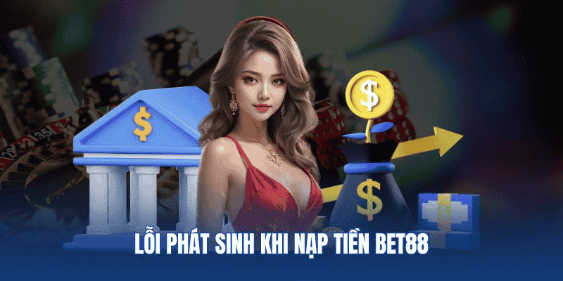 Lỗi nạp tiền Bet88: kiểm tra, lưu mã, liên hệ hỗ trợ để xử lý nhanh